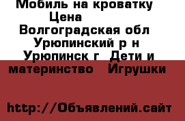    Мобиль на кроватку › Цена ­ 2 000 - Волгоградская обл., Урюпинский р-н, Урюпинск г. Дети и материнство » Игрушки   